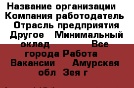 Pr › Название организации ­ Компания-работодатель › Отрасль предприятия ­ Другое › Минимальный оклад ­ 16 000 - Все города Работа » Вакансии   . Амурская обл.,Зея г.